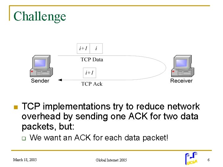 Challenge n TCP implementations try to reduce network overhead by sending one ACK for