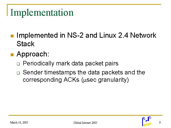 Implementation n n Implemented in NS-2 and Linux 2. 4 Network Stack Approach: q