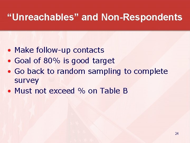 “Unreachables” and Non-Respondents • Make follow-up contacts • Goal of 80% is good target