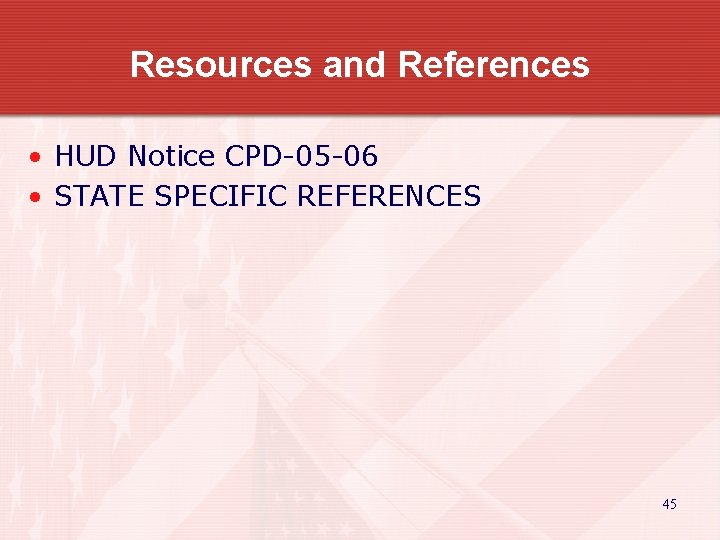 Resources and References • HUD Notice CPD-05 -06 • STATE SPECIFIC REFERENCES 45 