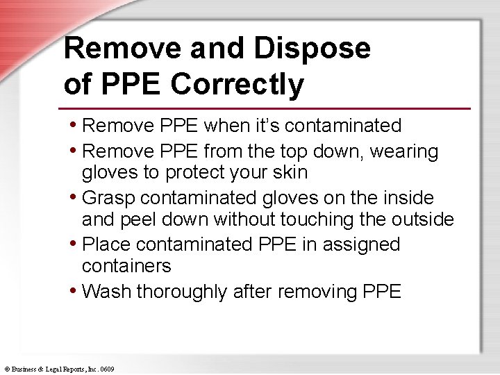Remove and Dispose of PPE Correctly • Remove PPE when it’s contaminated • Remove