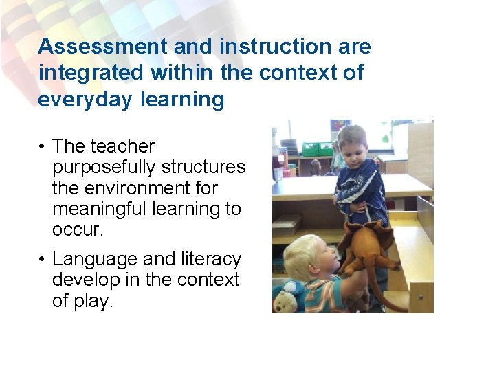 Assessment and instruction are integrated within the context of everyday learning • The teacher