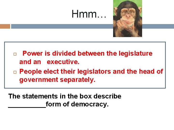 Hmm… Power is divided between the legislature and an executive. People elect their legislators