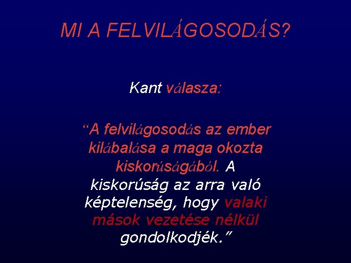 MI A FELVILÁGOSODÁS? Kant válasza: “A felvilágosodás az ember kilábalása a maga okozta kiskorúságából.