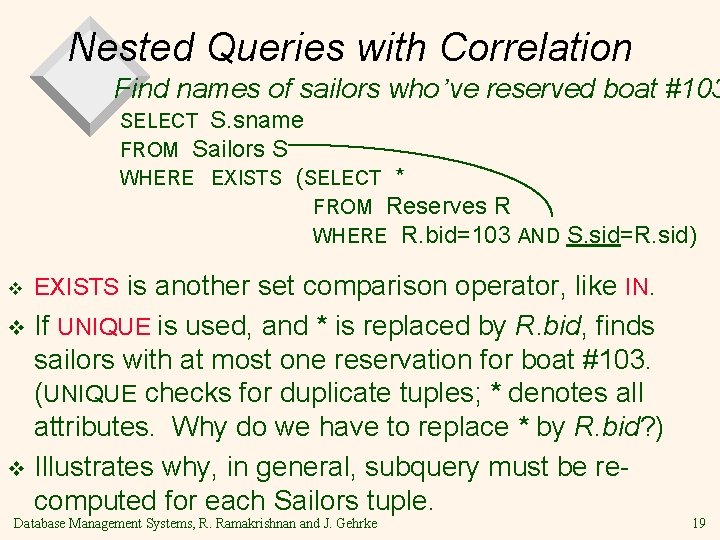 Nested Queries with Correlation Find names of sailors who’ve reserved boat #103 SELECT S.