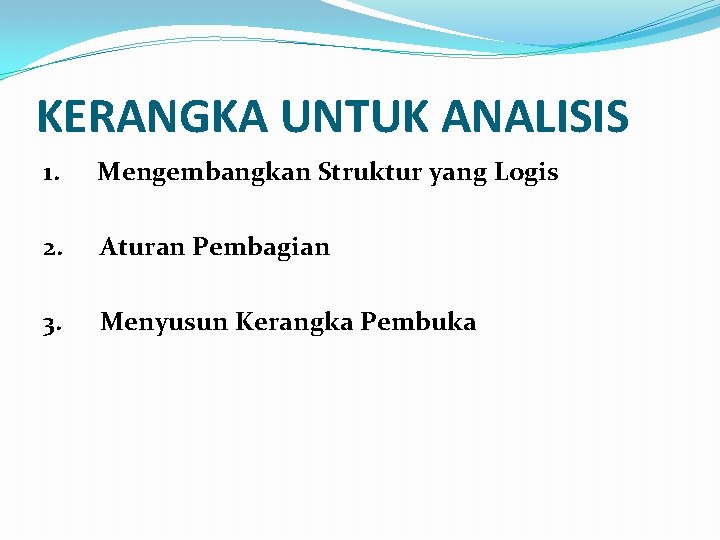 KERANGKA UNTUK ANALISIS 1. Mengembangkan Struktur yang Logis 2. Aturan Pembagian 3. Menyusun Kerangka KERANGKA UNTUK ANALISIS 1. Mengembangkan Struktur yang Logis 2. Aturan Pembagian 3. Menyusun Kerangka
