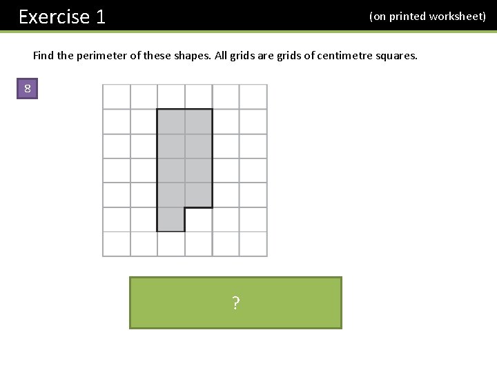 Exercise 1 (on printed worksheet) Find the perimeter of these shapes. All grids are