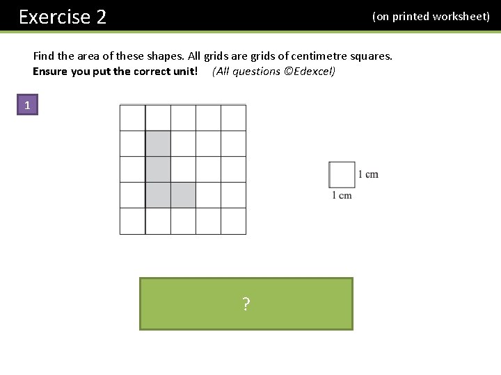 Exercise 2 (on printed worksheet) Find the area of these shapes. All grids are