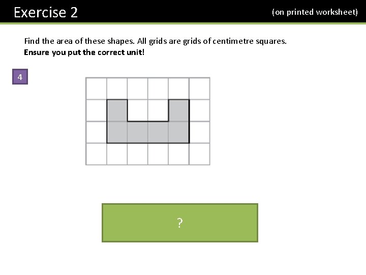 Exercise 2 (on printed worksheet) Find the area of these shapes. All grids are