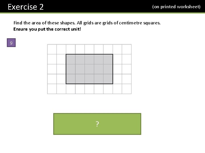 Exercise 2 (on printed worksheet) Find the area of these shapes. All grids are