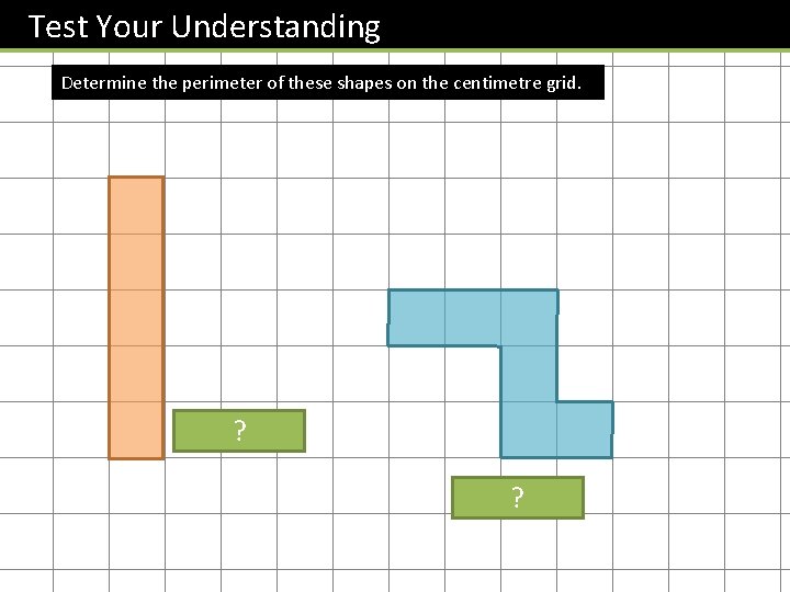 Test Your Understanding Determine the perimeter of these shapes on the centimetre grid. 12?