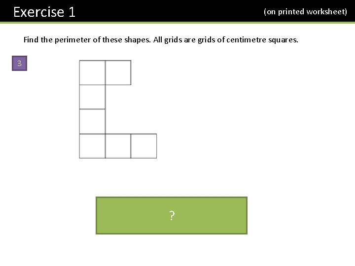 Exercise 1 (on printed worksheet) Find the perimeter of these shapes. All grids are