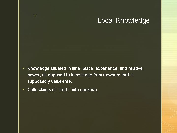 z Local Knowledge § Knowledge situated in time, place, experience, and relative power, as