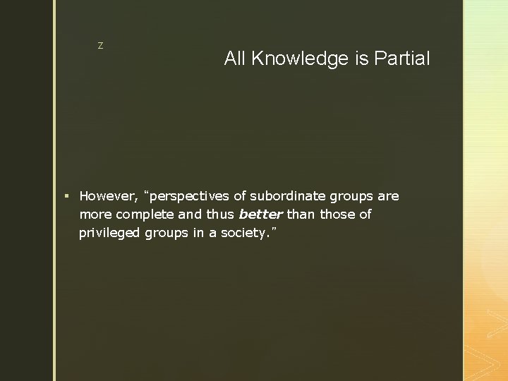 z All Knowledge is Partial § However, “perspectives of subordinate groups are more complete