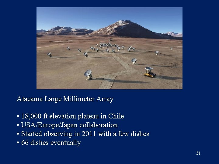 Atacama Large Millimeter Array • 18, 000 ft elevation plateau in Chile • USA/Europe/Japan
