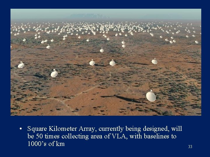  • Square Kilometer Array, currently being designed, will be 50 times collecting area