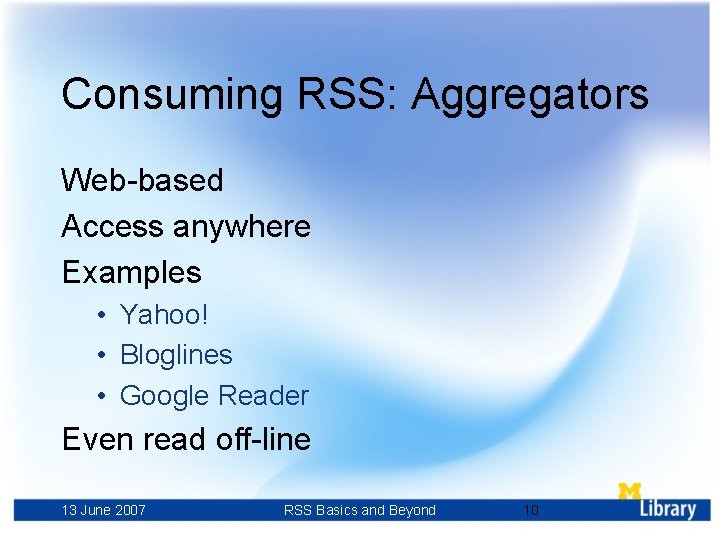 Consuming RSS: Aggregators Web-based Access anywhere Examples • Yahoo! • Bloglines • Google Reader