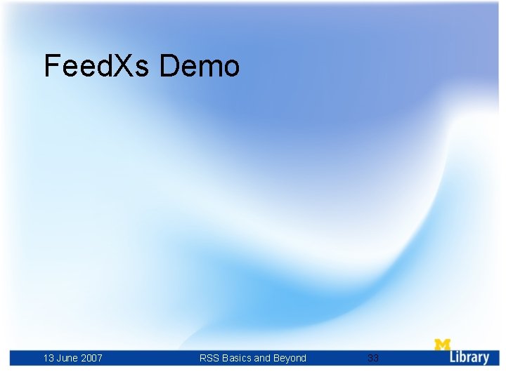 Feed. Xs Demo 13 June 2007 RSS Basics and Beyond 33 