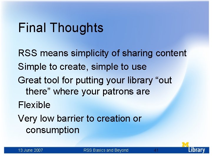 Final Thoughts RSS means simplicity of sharing content Simple to create, simple to use