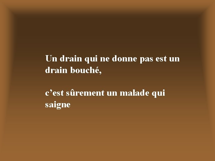 Un drain qui ne donne pas est un drain bouché, c’est sûrement un malade