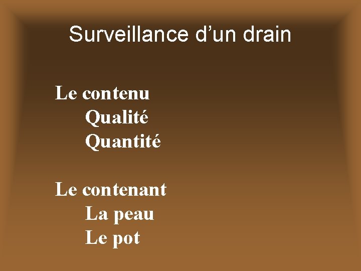 Surveillance d’un drain Le contenu Qualité Quantité Le contenant La peau Le pot 