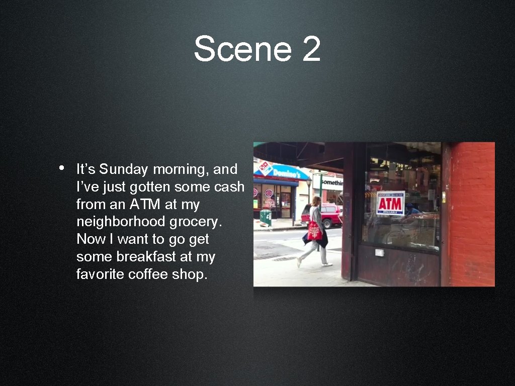 Scene 2 • It’s Sunday morning, and I’ve just gotten some cash from an