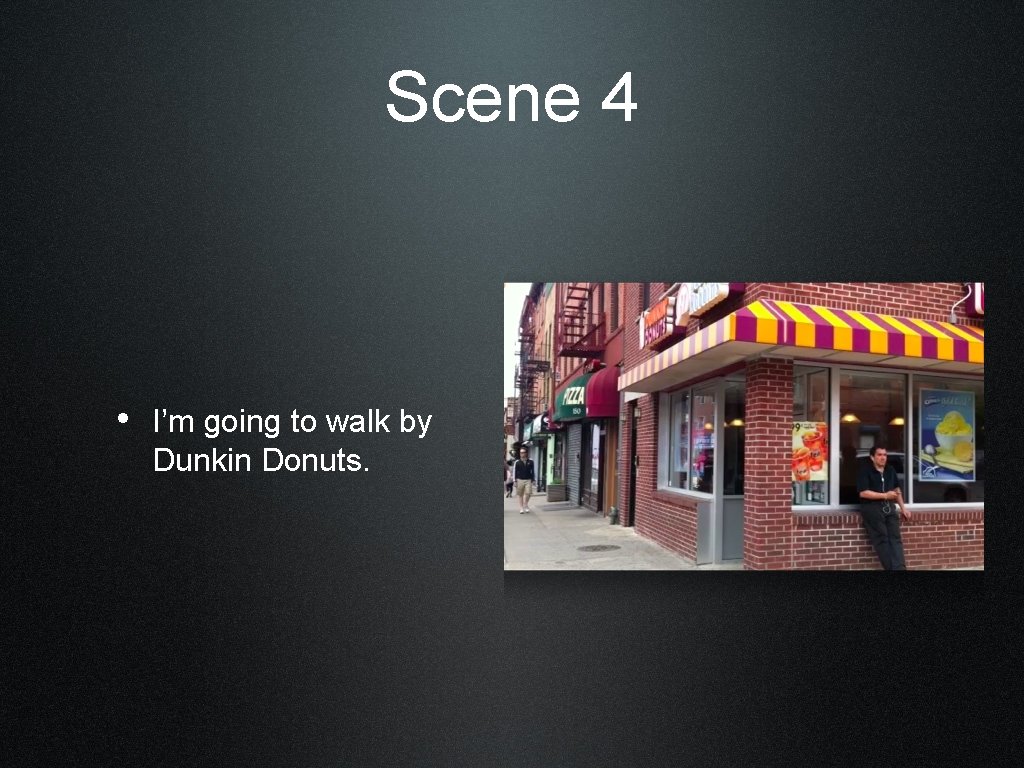 Scene 4 • I’m going to walk by Dunkin Donuts. 