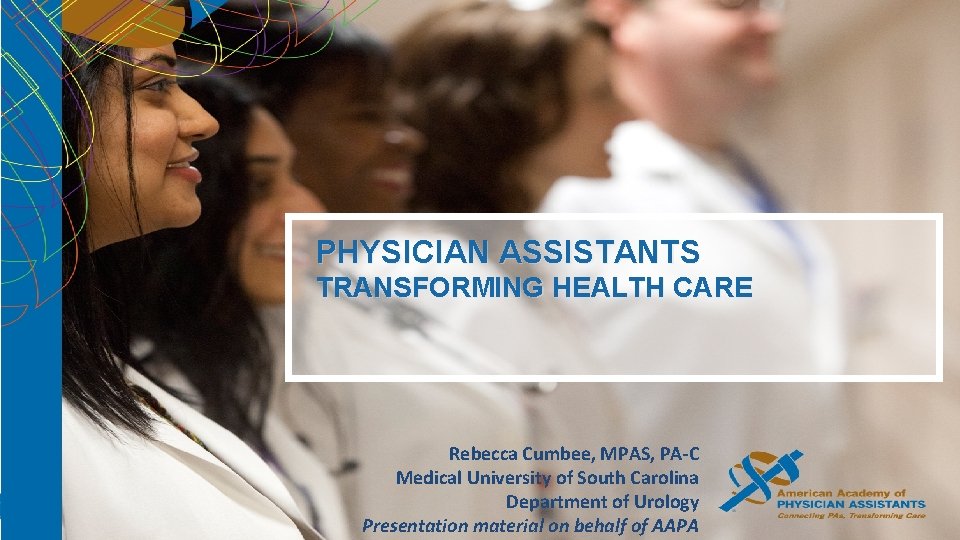 PHYSICIAN ASSISTANTS TRANSFORMING HEALTH CARE Rebecca Cumbee, MPAS, PA-C Medical University of South Carolina