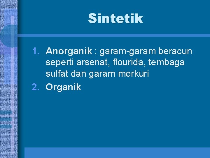 Sintetik 1. Anorganik : garam-garam beracun seperti arsenat, flourida, tembaga sulfat dan garam merkuri