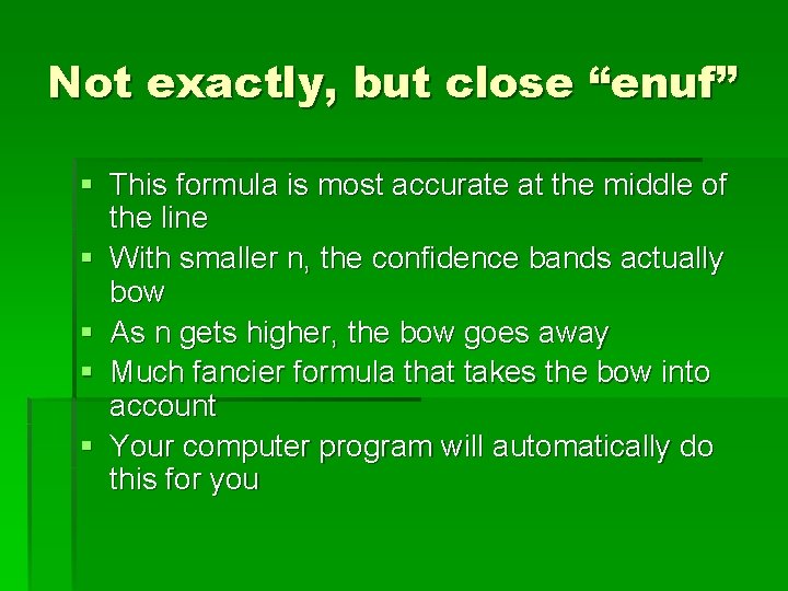 Not exactly, but close “enuf” § This formula is most accurate at the middle