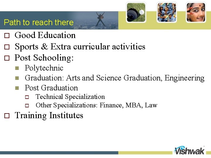 Path to reach there o o o Good Education Sports & Extra curricular activities