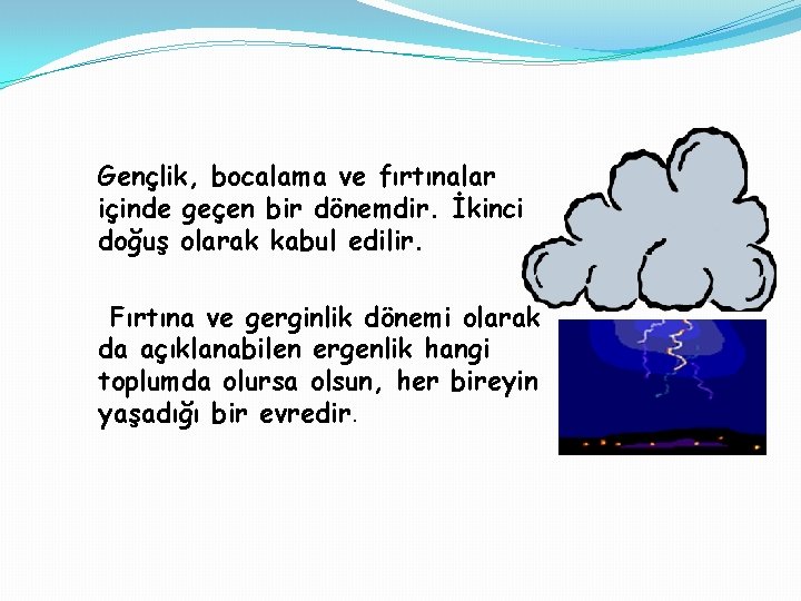 Gençlik, bocalama ve fırtınalar içinde geçen bir dönemdir. İkinci doğuş olarak kabul edilir. Fırtına