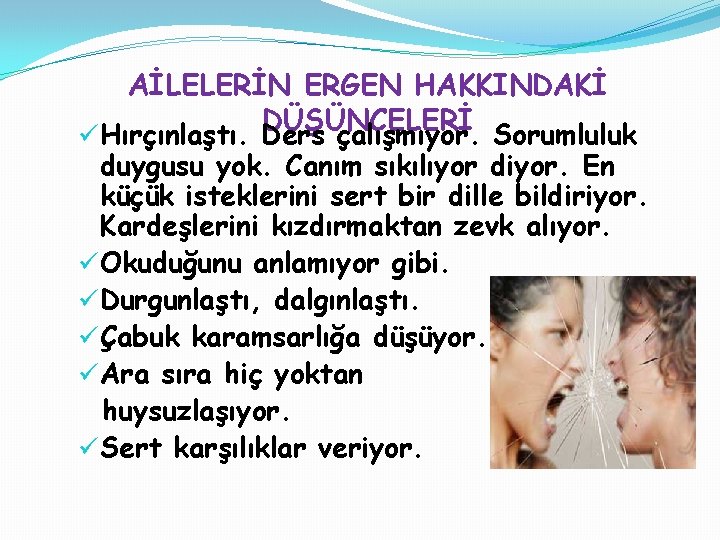 AİLELERİN ERGEN HAKKINDAKİ DÜŞÜNCELERİ üHırçınlaştı. Ders çalışmıyor. Sorumluluk duygusu yok. Canım sıkılıyor diyor. En