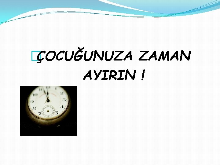 �ÇOCUĞUNUZA ZAMAN AYIRIN ! 