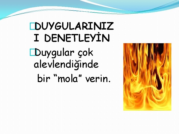 �DUYGULARINIZ I DENETLEYİN �Duygular çok alevlendiğinde bir “mola” verin. 