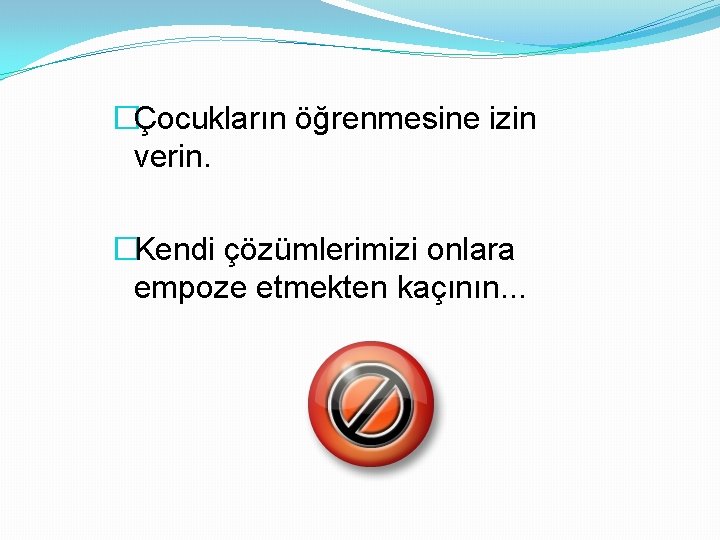 �Çocukların öğrenmesine izin verin. �Kendi çözümlerimizi onlara empoze etmekten kaçının. . . 