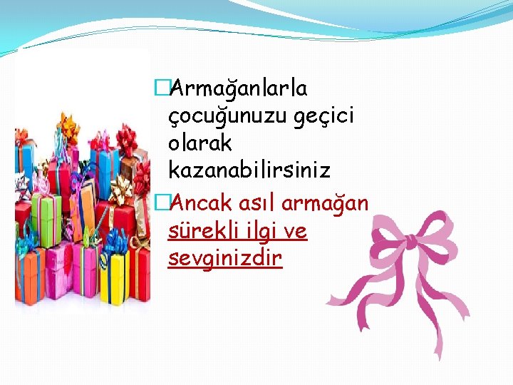 �Armağanlarla çocuğunuzu geçici olarak kazanabilirsiniz �Ancak asıl armağan sürekli ilgi ve sevginizdir 
