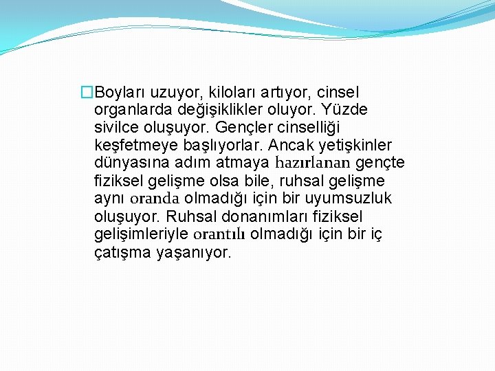 �Boyları uzuyor, kiloları artıyor, cinsel organlarda değişiklikler oluyor. Yüzde sivilce oluşuyor. Gençler cinselliği keşfetmeye