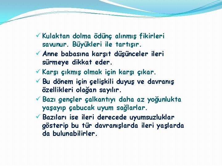 ü Kulaktan dolma ödünç alınmış fikirleri savunur. Büyükleri ile tartışır. ü Anne babasına karşıt