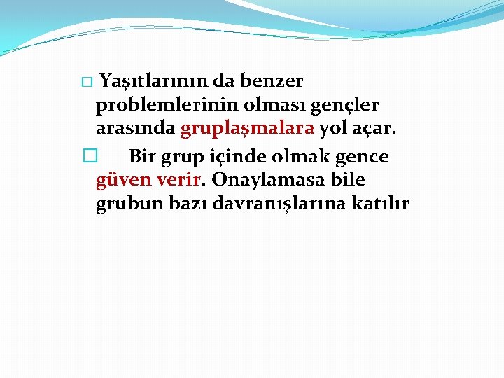 Yaşıtlarının da benzer problemlerinin olması gençler arasında gruplaşmalara yol açar. � Bir grup içinde