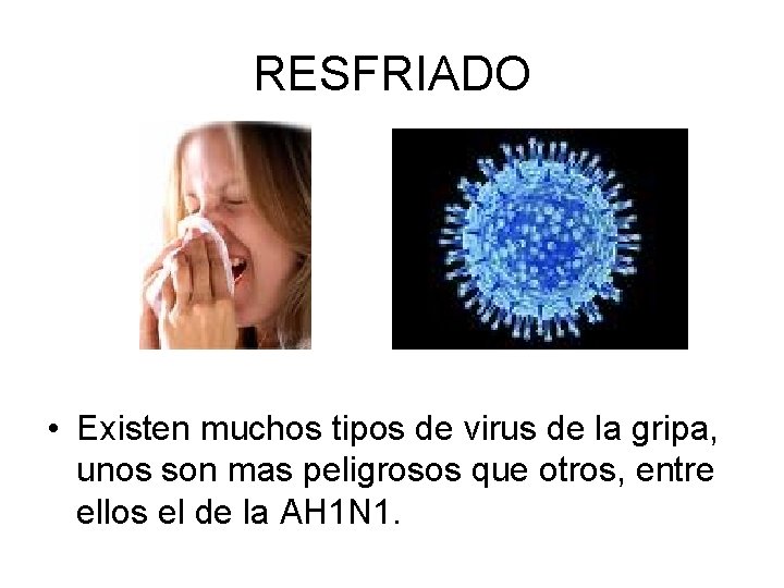 RESFRIADO • Existen muchos tipos de virus de la gripa, unos son mas peligrosos