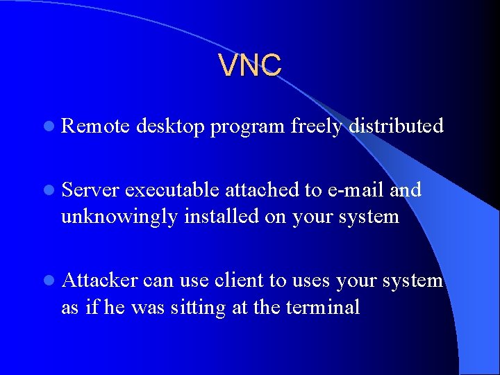 VNC l Remote desktop program freely distributed l Server executable attached to e-mail and
