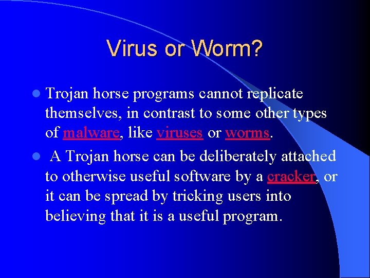 Virus or Worm? l Trojan horse programs cannot replicate themselves, in contrast to some