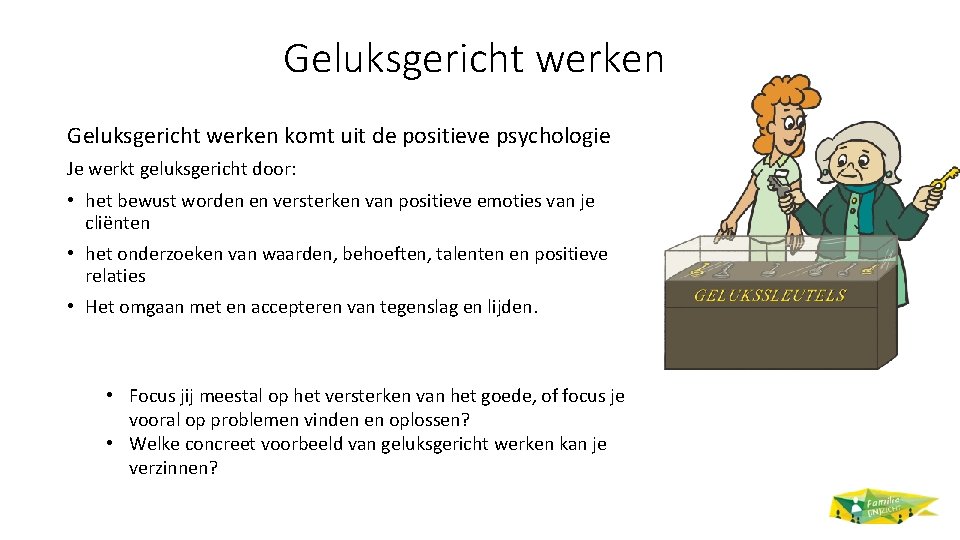 Geluksgericht werken komt uit de positieve psychologie Je werkt geluksgericht door: • het bewust
