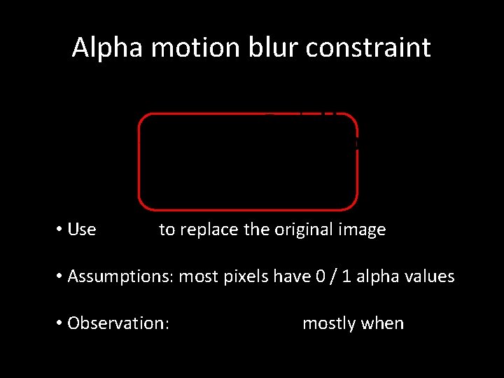 Alpha motion blur constraint • Use to replace the original image • Assumptions: most