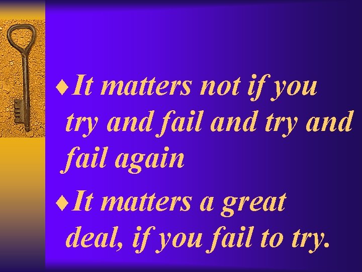 ¨It matters not if you try and fail and try and fail again ¨It