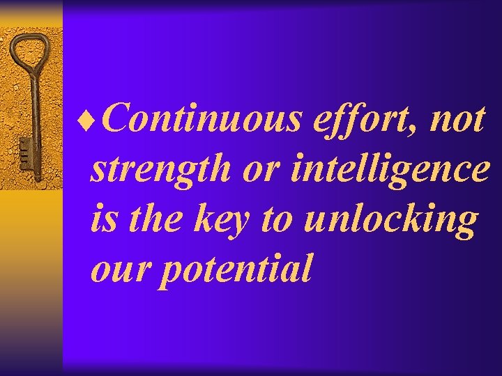 ¨Continuous effort, not strength or intelligence is the key to unlocking our potential 