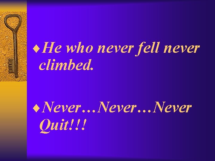 ¨He who never fell never climbed. ¨Never…Never Quit!!! 