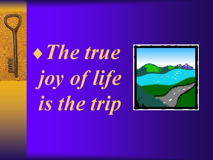 ¨The true joy of life is the trip 