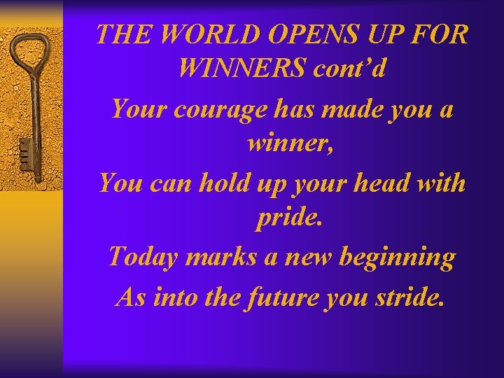 THE WORLD OPENS UP FOR WINNERS cont’d Your courage has made you a winner,